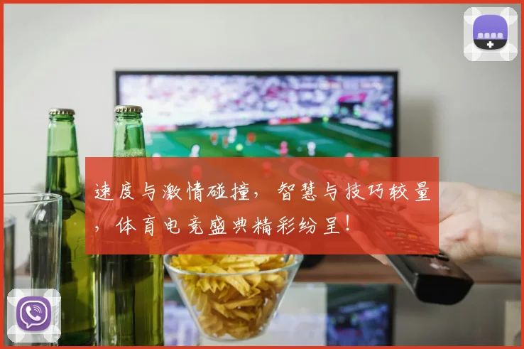 速度与激情碰撞，智慧与技巧较量，体育电竞盛典精彩纷呈！