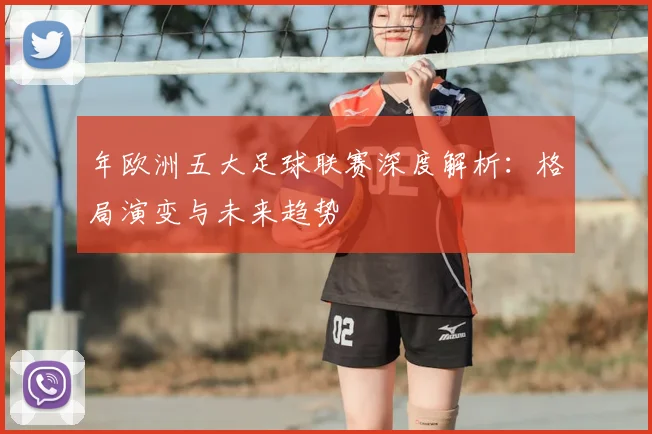 年欧洲五大足球联赛深度解析：格局演变与未来趋势