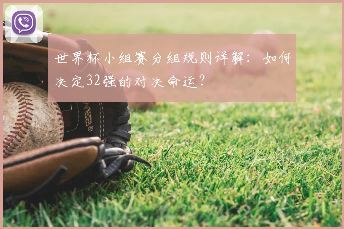 世界杯小组赛分组规则详解:如何决定32强的对决命运?