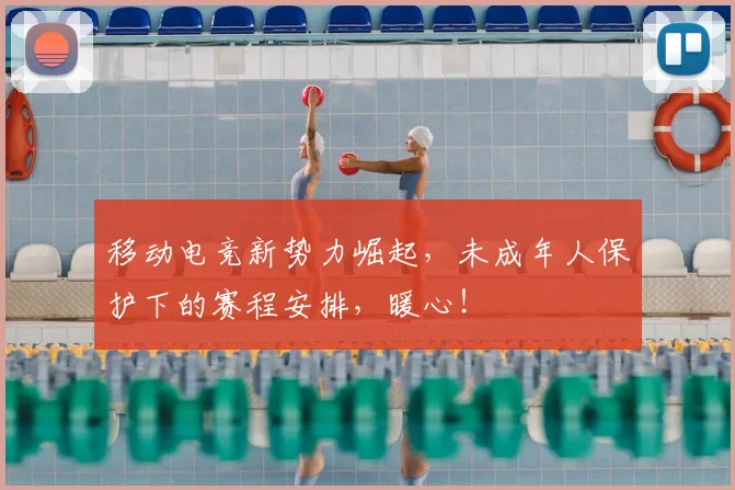 移动电竞新势力崛起,未成年人保护下的赛程安排,暖心!