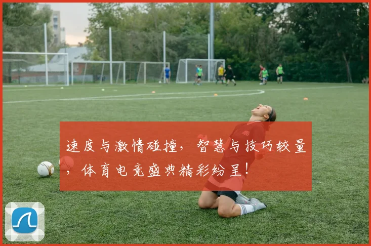 速度与激情碰撞,智慧与技巧较量,体育电竞盛典精彩纷呈!