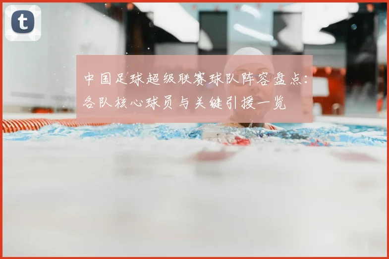 中国足球超级联赛球队阵容盘点:各队核心球员与关键引援一览