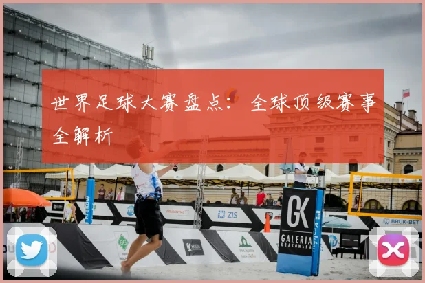 世界足球大赛盘点:全球顶级赛事全解析