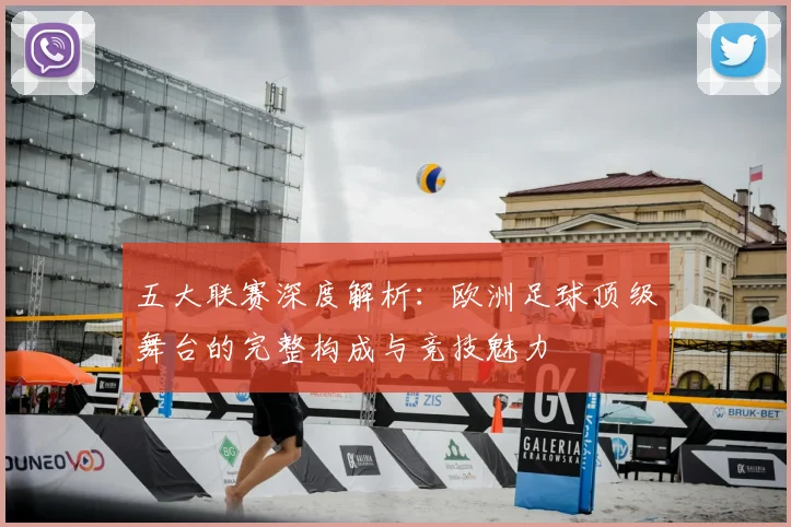 五大联赛深度解析:欧洲足球顶级舞台的完整构成与竞技魅力