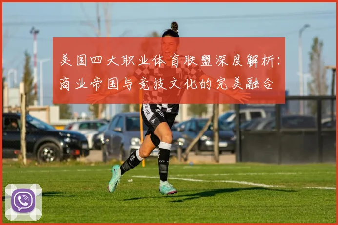 美国四大职业体育联盟深度解析:商业帝国与竞技文化的完美融合